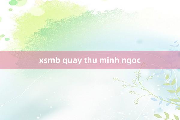 xsmb quay thu minh ngoc