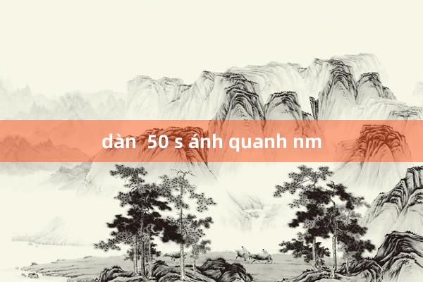 dàn  50 s ánh quanh nm