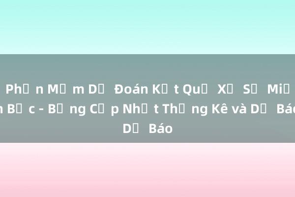 Phần Mềm Dự Đoán Kết Quả Xổ Số Miền Bắc - Bảng Cập Nhật Thống Kê và Dự Báo