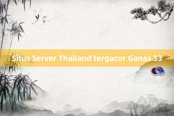 Situs Server Thailand tergacor Ganas 33