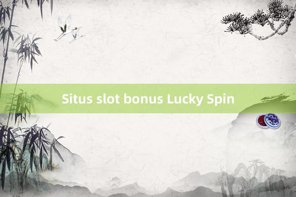 Situs slot bonus Lucky Spin