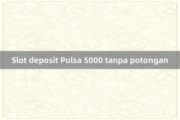 Slot deposit Pulsa 5000 tanpa potongan