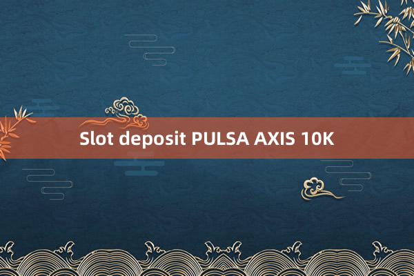 Slot deposit PULSA AXIS 10K