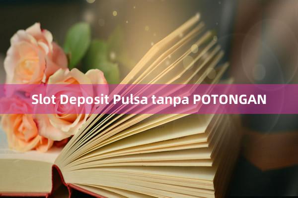 Slot Deposit Pulsa tanpa POTONGAN