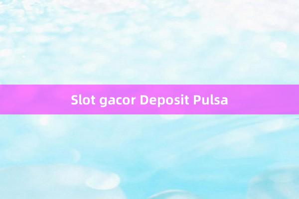 Slot gacor Deposit Pulsa