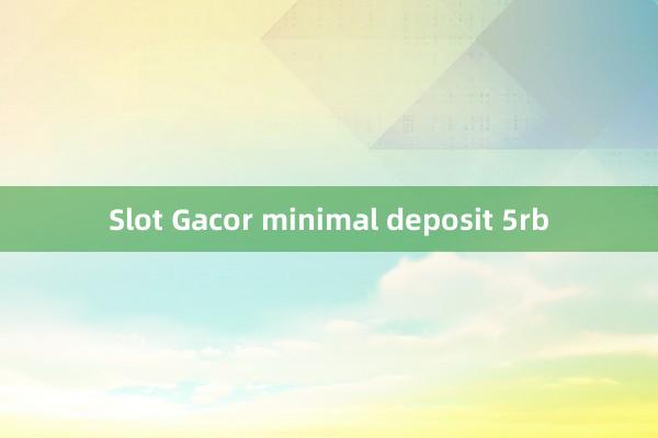 Slot Gacor minimal deposit 5rb