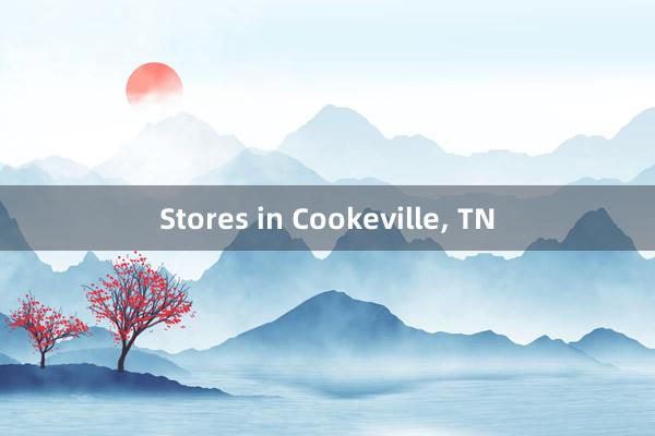 Stores in Cookeville， TN