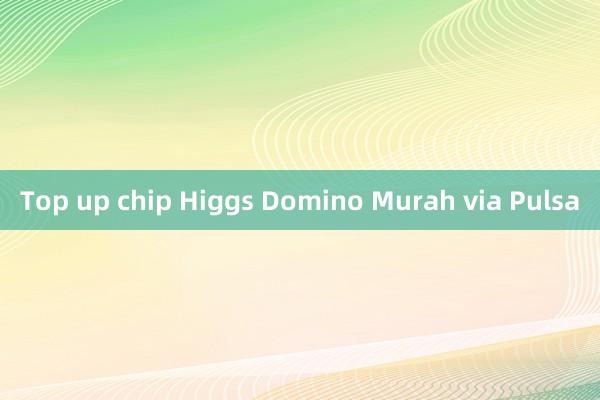 Top up chip Higgs Domino Murah via Pulsa