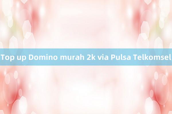 Top up Domino murah 2k via Pulsa Telkomsel