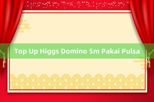 Top Up Higgs Domino 5m Pakai Pulsa