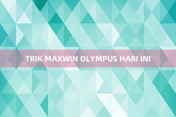 TRIK MAXWIN OLYMPUS HARI INI