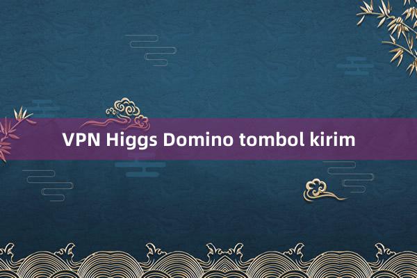 VPN Higgs Domino tombol kirim