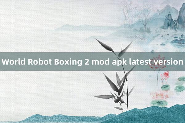 World Robot Boxing 2 mod apk latest version