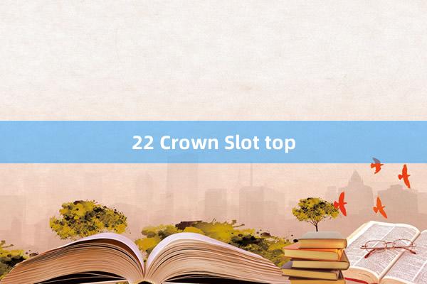 22 Crown Slot top