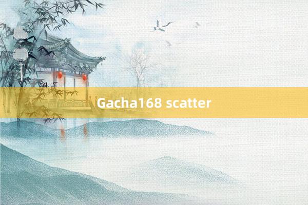 Gacha168 scatter