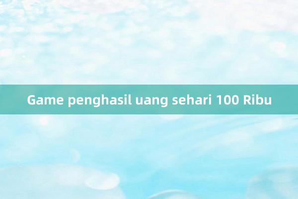 Game penghasil uang sehari 100 Ribu