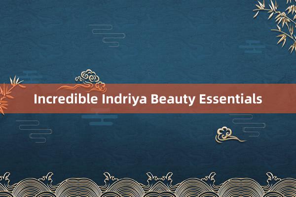 Incredible Indriya Beauty Essentials