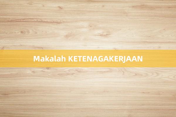 Makalah KETENAGAKERJAAN