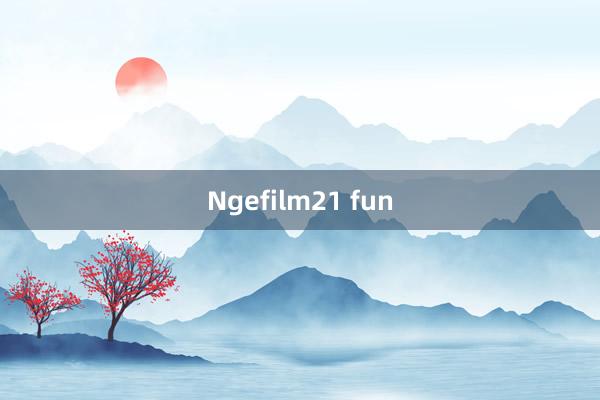 Ngefilm21 fun