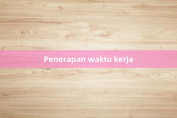 Penerapan waktu kerja