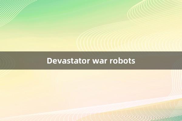 Devastator war robots