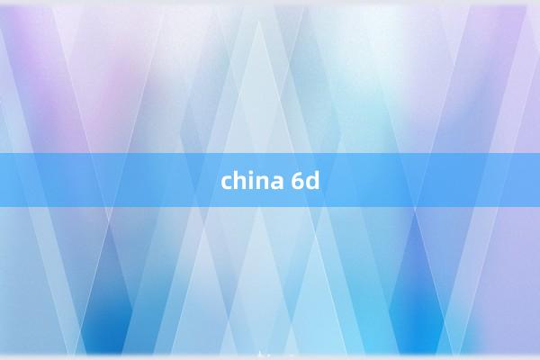 china 6d