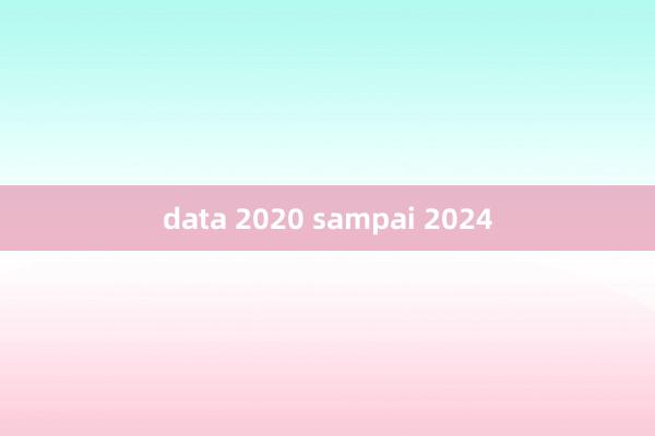 data 2020 sampai 2024