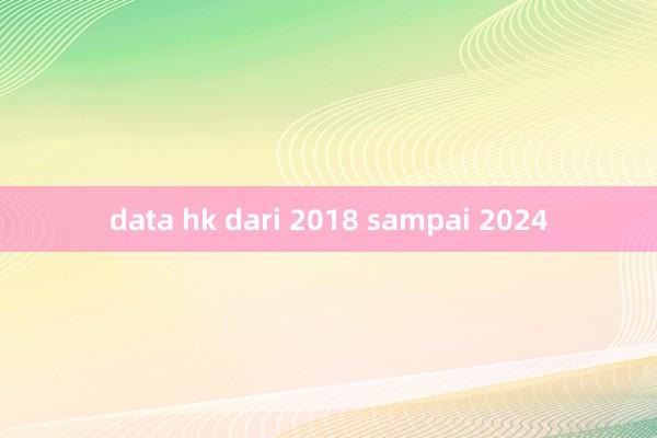 data hk dari 2018 sampai 2024