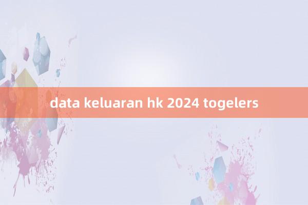 data keluaran hk 2024 togelers