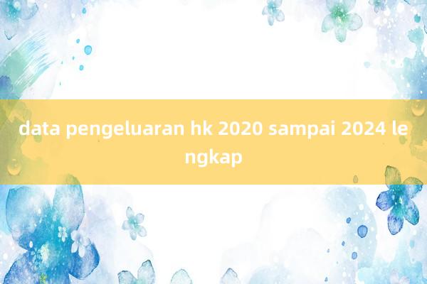 data pengeluaran hk 2020 sampai 2024 lengkap