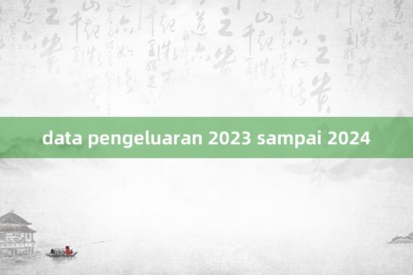 data pengeluaran 2023 sampai 2024