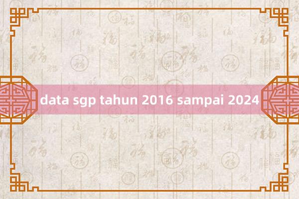 data sgp tahun 2016 sampai 2024